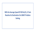 With An Average Speed Of 40 Km H A Train Reaches Its Destination On GMAT Problem Solving
